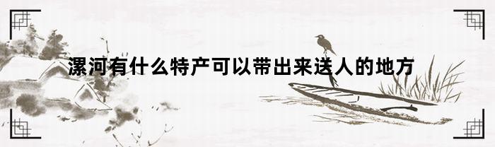 漯河有什么特产可以带出来送人的地方(夏天漯河特产有哪些能带走)