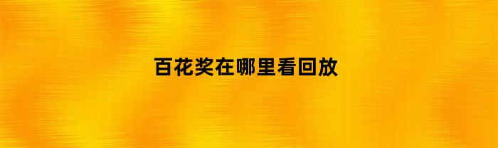 百花奖在哪里看回放(百花奖颁奖典礼2020在哪里可以看)