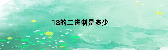 18的二进制是多少(十进制291等值的十六进制是多少)