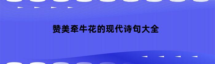 赞美牵牛花的现代诗句大全(赞美牵牛花的现代诗句大全三年级)