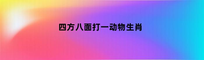 四方八面打一动物生肖(四方八面打一个什么生肖)