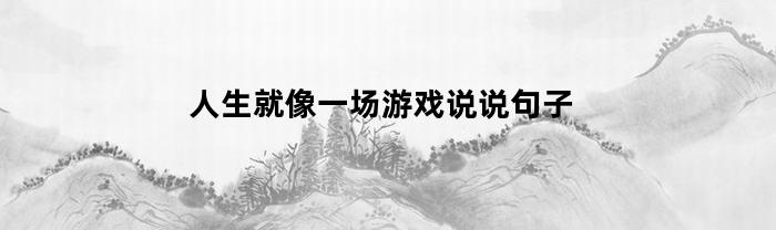 人生就像一场游戏说说句子(人生就像一场游戏是什么意思)
