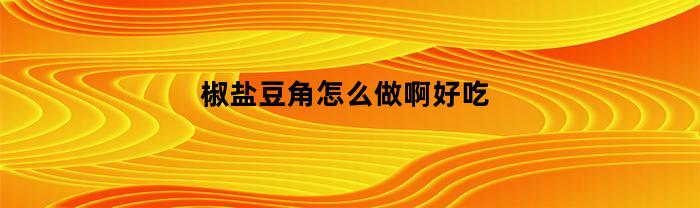 椒盐豆角怎么做啊好吃(椒盐豆的做法大全)