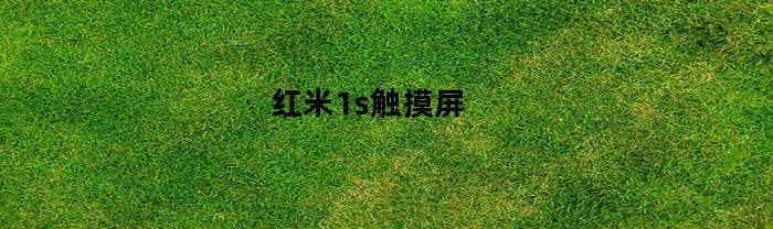 红米1s触摸屏(redmi触摸屏失灵)