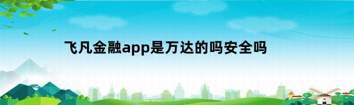 飞凡金融app是万达的吗安全吗(飞凡平台收)