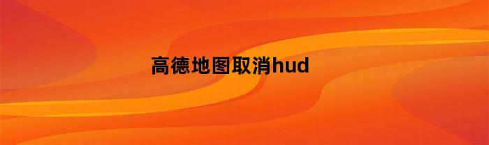 高德地图取消hud(高德地图取消回家路线)