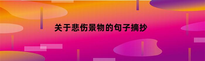 关于悲伤景物的句子摘抄(写悲伤景色的句子)