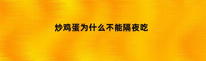 炒鸡蛋为什么不能隔夜吃(炒鸡蛋为什么不能隔夜吃了)