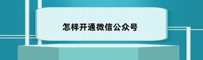 怎样开通微信公众号(怎样开通微信公众号权限)