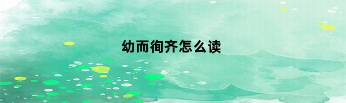 幼而徇齐怎么读(幼而岐嶷)