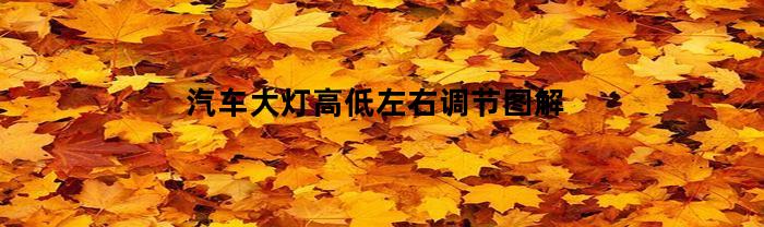 汽车大灯高低左右调节图解(汽车大灯调光标准图)
