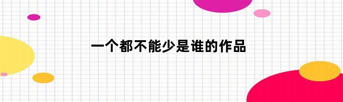 一个都不能少是谁的作品(一个都不能少是谁演的)