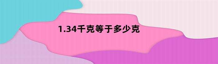 1.34千克等于多少克(1.32千克等于多少克)