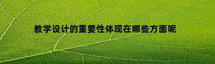 教学设计的重要性体现在哪些方面呢(教学设计的重要性体现在哪些方面呢英文)