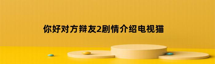 你好对方辩友2剧情介绍电视猫(你好对方辩友二在线播放)