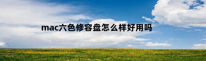 mac六色修容盘怎么样好用吗(6色修容盘使用方法)
