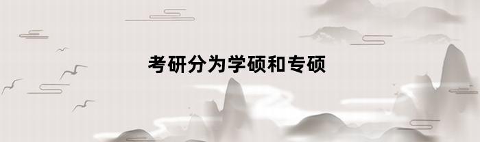 考研分为学硕和专硕(考研学硕还是专硕)