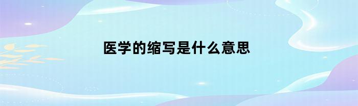 医学的缩写是什么意思(医学缩写英文)