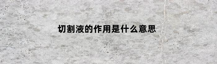 切割液的作用是什么意思(切割液是什么成分)