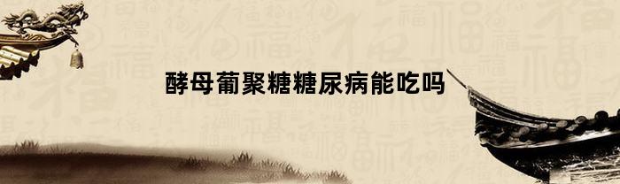酵母葡聚糖糖尿病能吃吗(酵母葡聚糖食用限量)