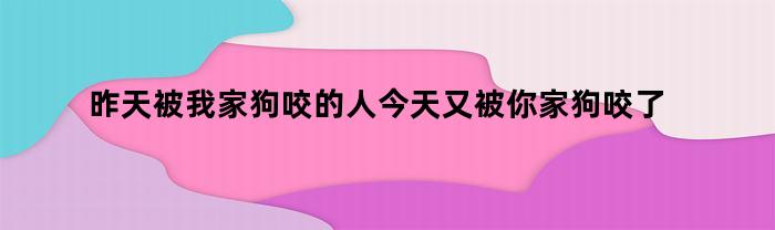 昨天被我家狗咬的人今天又被你家狗咬了(昨天被我家狗咬的人今天又被你家狗咬了用定语从句)
