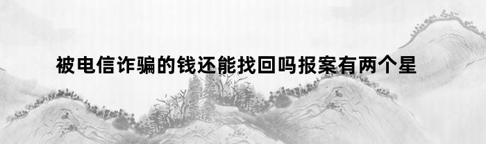被电信诈骗的钱还能找回吗报案有两个星期了(被电信诈骗的钱是不是就追不回来了)