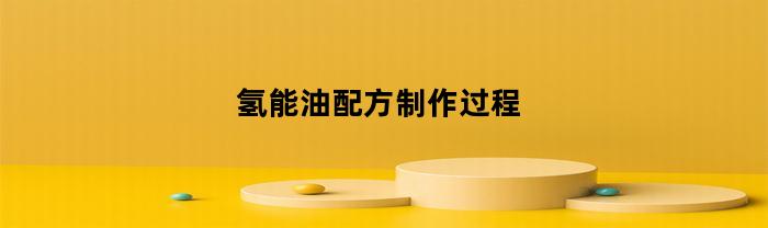 氢能油配方制作过程(车用氢能油)