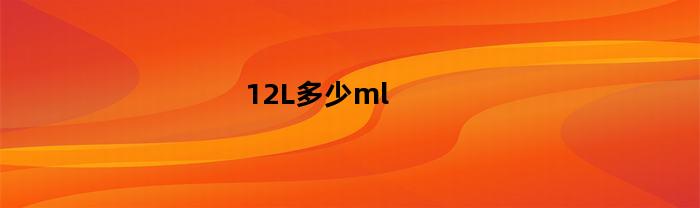 12L多少ml(12L多少钱)