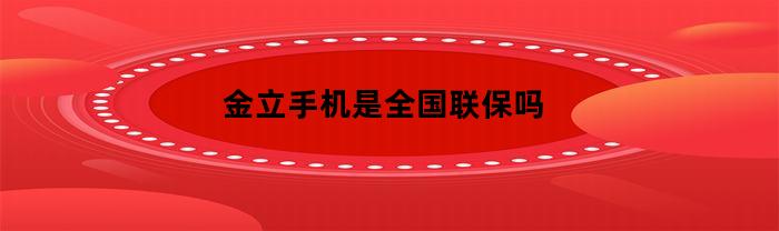 金立手机是全国联保吗(金立手机厂家还在吗)