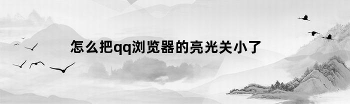 怎么把qq浏览器的亮光关小了(qq浏览器太亮了)
