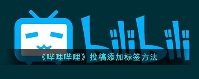《哔哩哔哩》投稿添加标签方法