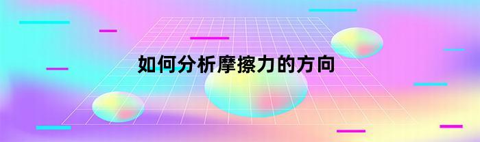 如何分析摩擦力的方向(怎样分析摩擦力)