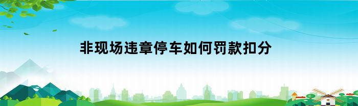 非现场违章停车如何罚款扣分(非现场的交通违章怎么处理)