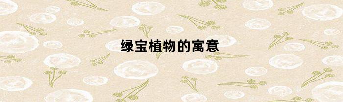 绿宝植物的寓意(绿宝植物的寓意和象征)