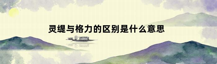 灵缇与格力的区别是什么意思呀