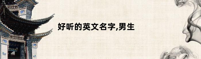 好听的英文名字,男生(好听的英文名字男生网名)