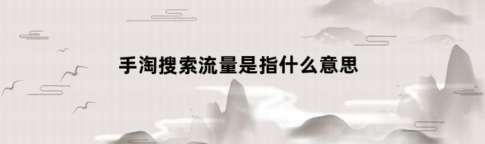 手淘搜索流量是指什么意思(手淘搜索属于什么流量)