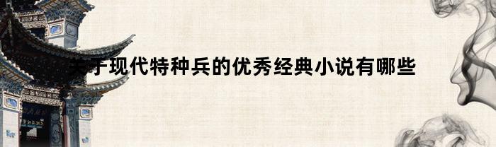 关于现代特种兵的优秀经典小说有哪些(现役特种兵小说)