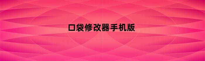 口袋修改器手机版(口袋进化修改器下载)