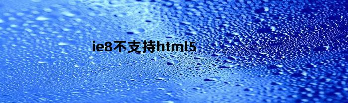 ie8不支持html5(ie8不支持此对象或方法)