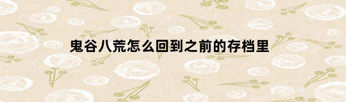 鬼谷八荒怎么回到之前的存档里(鬼谷八荒怎么返回上一个存档)