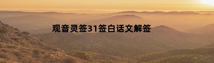 观音灵签31签白话文解签(观音灵签31签的精髓)