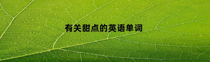 有关甜点的英语单词(有关甜点的英语单词有哪些)