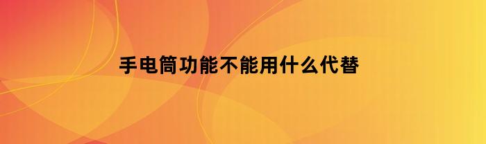 手电筒功能不能用什么代替(手电筒吗)