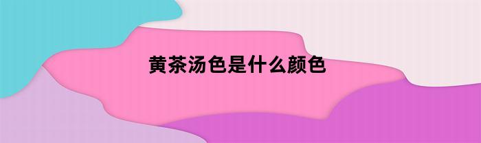 黄茶汤色是什么颜色(黄茶的茶色)