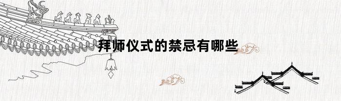 拜师仪式的禁忌有哪些(拜师仪式有什么形式)