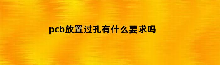 pcb放置过孔有什么要求吗(pcb放置过孔有什么要求吗视频)
