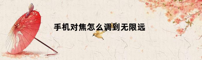 手机对焦怎么调到无限远(手机怎么实现对焦)