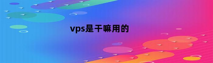 vps是干嘛用的(亚马逊vps是干嘛用的)