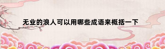 无业的浪人可以用哪些成语来概括一下(无业的别称)